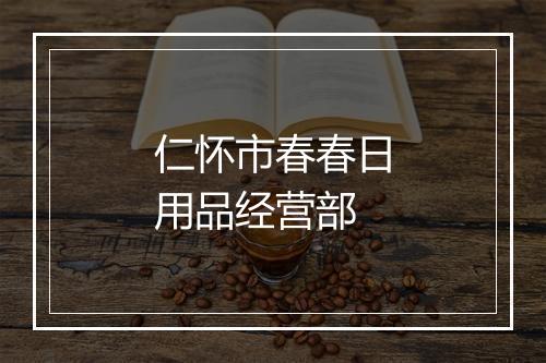 仁怀市春春日用品经营部