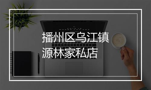 播州区乌江镇源林家私店