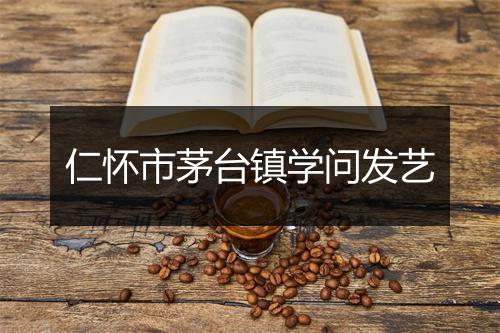 仁怀市茅台镇学问发艺