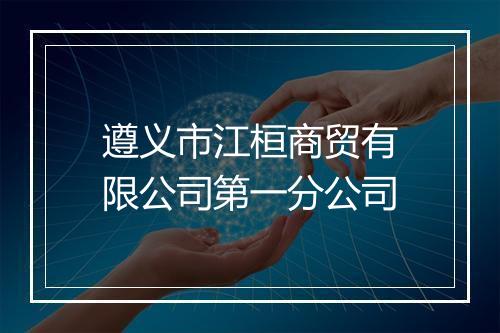 遵义市江桓商贸有限公司第一分公司