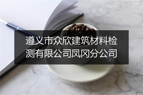 遵义市众欣建筑材料检测有限公司凤冈分公司