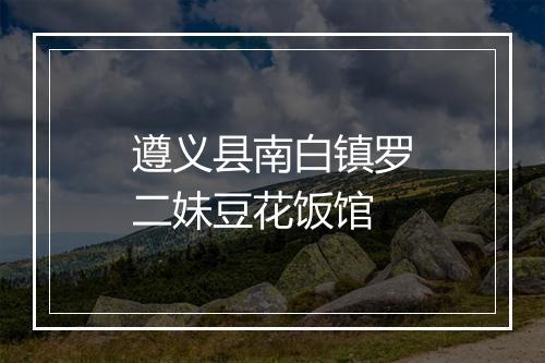 遵义县南白镇罗二妹豆花饭馆