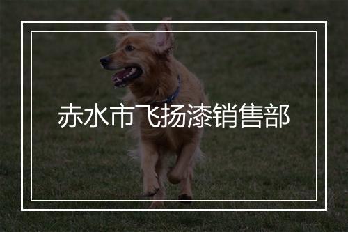 赤水市飞扬漆销售部