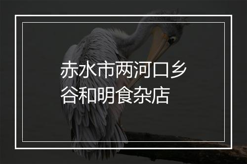 赤水市两河口乡谷和明食杂店