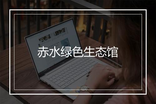 赤水绿色生态馆