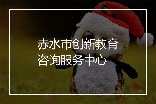 赤水市创新教育咨询服务中心