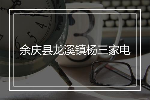 余庆县龙溪镇杨三家电