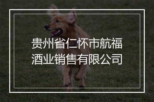 贵州省仁怀市航福酒业销售有限公司