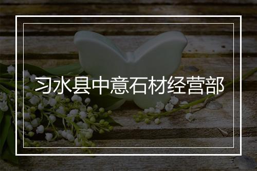 习水县中意石材经营部