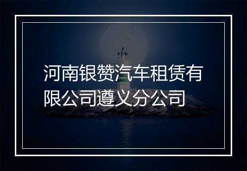 河南银赞汽车租赁有限公司遵义分公司