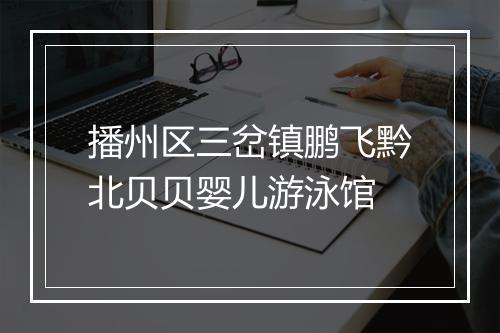 播州区三岔镇鹏飞黔北贝贝婴儿游泳馆