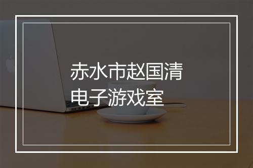 赤水市赵国清电子游戏室