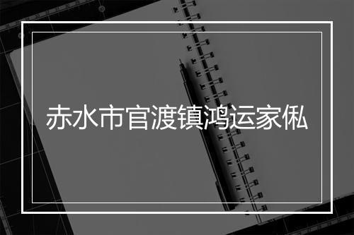 赤水市官渡镇鸿运家俬
