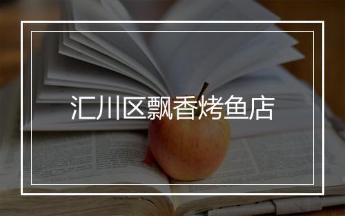 汇川区飘香烤鱼店