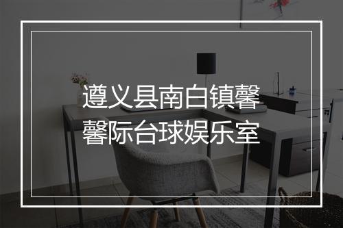遵义县南白镇馨馨际台球娱乐室