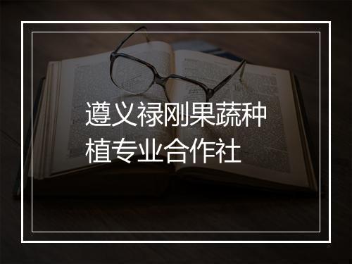 遵义禄刚果蔬种植专业合作社