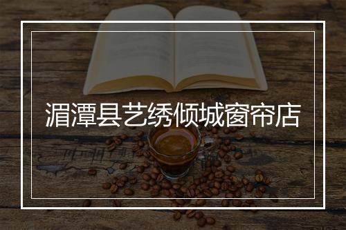 湄潭县艺绣倾城窗帘店
