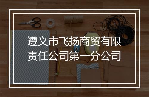 遵义市飞扬商贸有限责任公司第一分公司