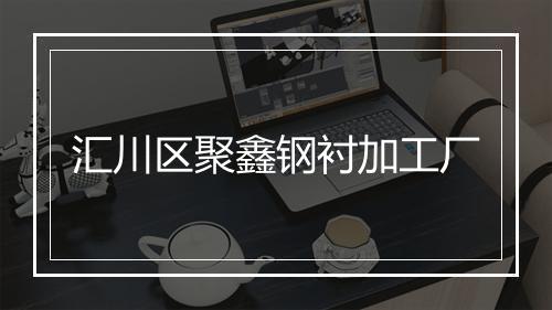 汇川区聚鑫钢衬加工厂