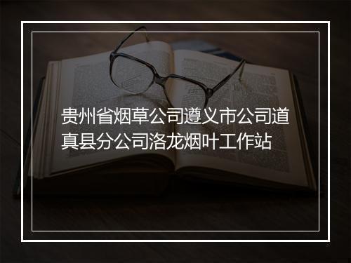 贵州省烟草公司遵义市公司道真县分公司洛龙烟叶工作站