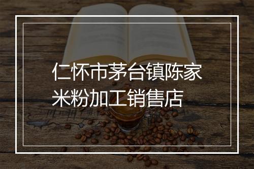 仁怀市茅台镇陈家米粉加工销售店