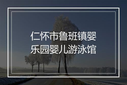 仁怀市鲁班镇婴乐园婴儿游泳馆