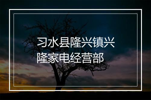 习水县隆兴镇兴隆家电经营部