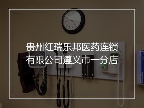 贵州红瑞乐邦医药连锁有限公司遵义市一分店