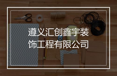 遵义汇创鑫宇装饰工程有限公司