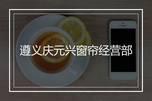 遵义庆元兴窗帘经营部