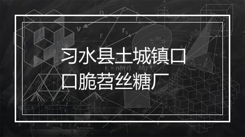 习水县土城镇口口脆苕丝糖厂