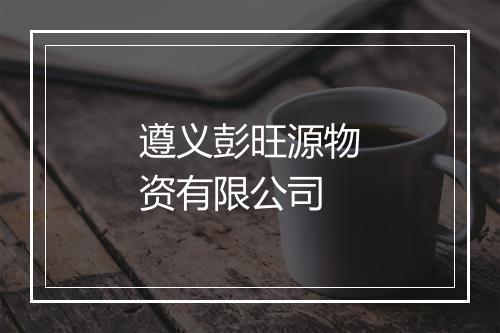 遵义彭旺源物资有限公司