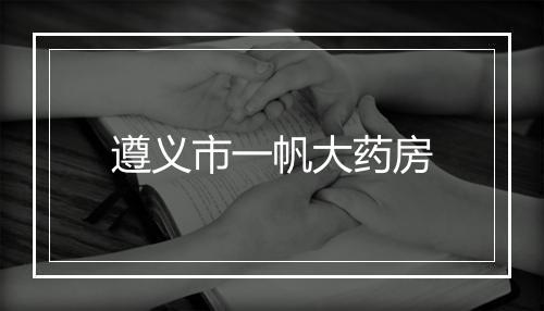 遵义市一帆大药房