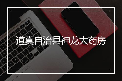道真自治县神龙大药房