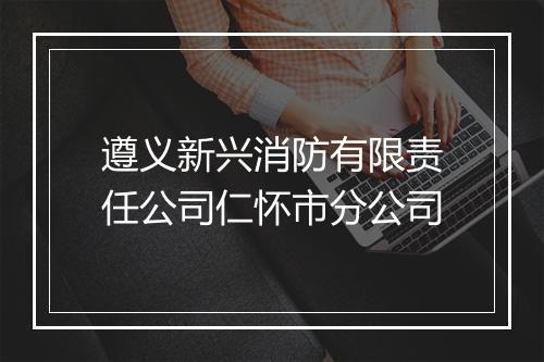 遵义新兴消防有限责任公司仁怀市分公司