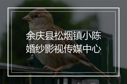 余庆县松烟镇小陈婚纱影视传媒中心