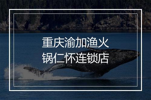 重庆渝加渔火锅仁怀连锁店