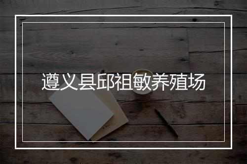 遵义县邱祖敏养殖场