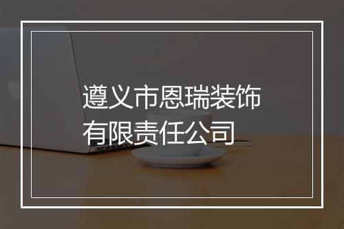 遵义市恩瑞装饰有限责任公司