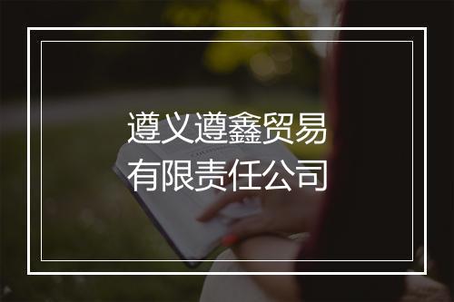 遵义遵鑫贸易有限责任公司