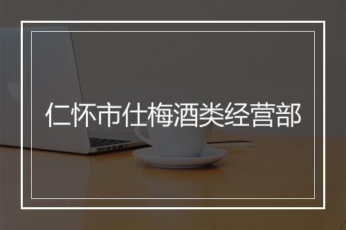 仁怀市仕梅酒类经营部