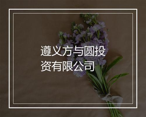 遵义方与圆投资有限公司