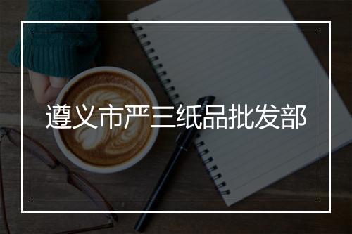 遵义市严三纸品批发部