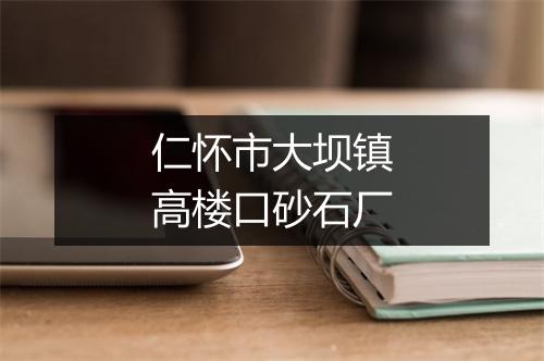 仁怀市大坝镇高楼口砂石厂