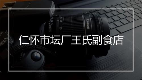 仁怀市坛厂王氏副食店