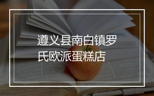 遵义县南白镇罗氏欧派蛋糕店
