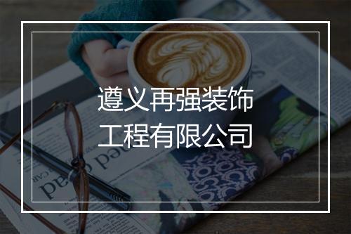 遵义再强装饰工程有限公司