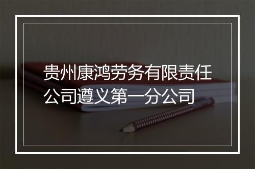 贵州康鸿劳务有限责任公司遵义第一分公司