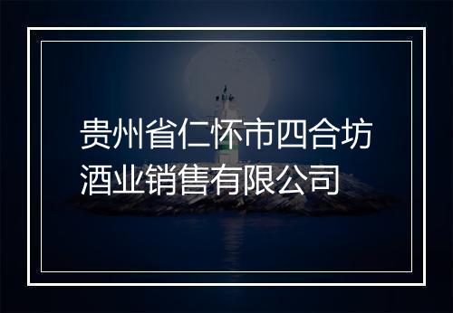 贵州省仁怀市四合坊酒业销售有限公司
