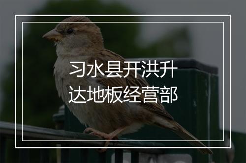 习水县开洪升达地板经营部